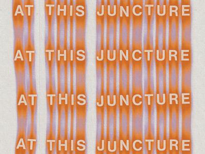 the words &quot;at this juncture&quot; repeated four times, one beneath the next. The letters are slightly askew. They are highlighted by orange and blue streaks.